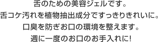 舌のための美容ジェルです。舌コケ汚れを植物抽出成分ですっきりきれいに。口臭を防ぎお口の環境を整えます。週に一度のお口のお手入れに！